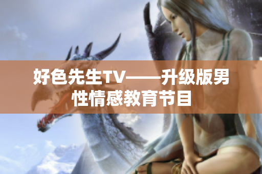 好色先生TV——升级版男性情感教育节目