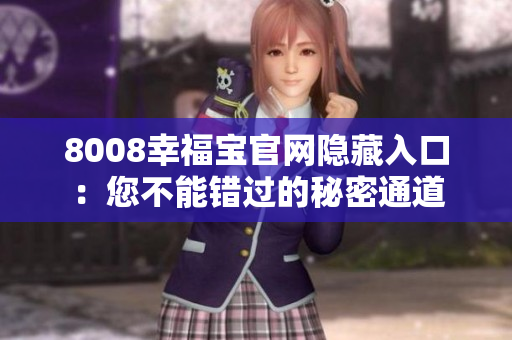 8008幸福宝官网隐藏入口：您不能错过的秘密通道