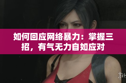 如何回应网络暴力：掌握三招，有气无力自如应对