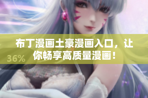 布丁漫画土豪漫画入口，让你畅享高质量漫画！