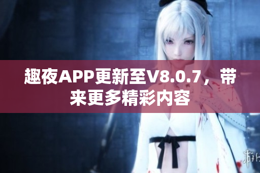 趣夜APP更新至V8.0.7，带来更多精彩内容