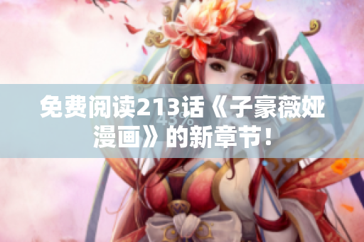免费阅读213话《子豪薇娅漫画》的新章节！