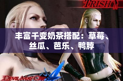 丰富千变奶茶搭配：草莓、丝瓜、芭乐、鸭脖