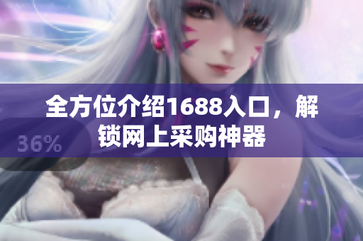 全方位介绍1688入口，解锁网上采购神器
