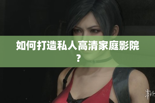 如何打造私人高清家庭影院？