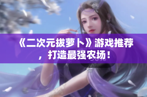 《二次元拔萝卜》游戏推荐，打造最强农场！