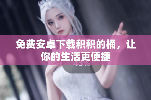 免费安卓下载积积的桶，让你的生活更便捷
