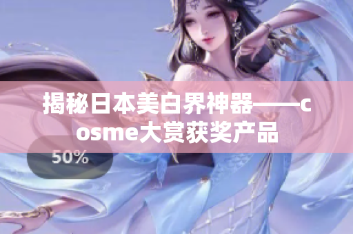 揭秘日本美白界神器——cosme大赏获奖产品