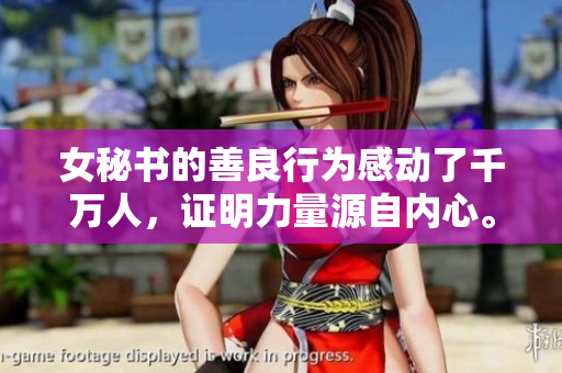 女秘书的善良行为感动了千万人，证明力量源自内心。