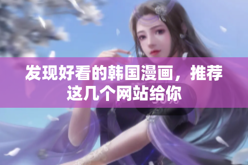 发现好看的韩国漫画，推荐这几个网站给你