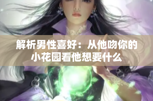 解析男性喜好：从他吻你的小花园看他想要什么
