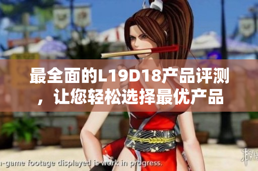 最全面的L19D18产品评测，让您轻松选择最优产品