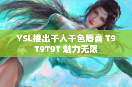 YSL推出千人千色唇膏 T9T9T9T 魅力无限