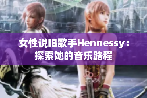 女性说唱歌手Hennessy：探索她的音乐路程