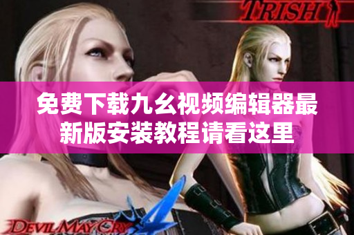 免费下载九幺视频编辑器最新版安装教程请看这里