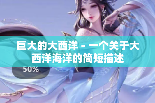 巨大的大西洋 - 一个关于大西洋海洋的简短描述