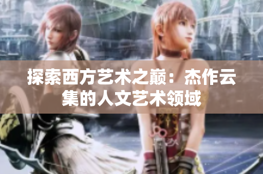 探索西方艺术之巅：杰作云集的人文艺术领域