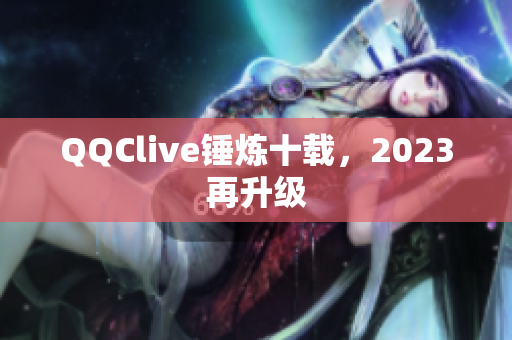 QQClive锤炼十载，2023再升级
