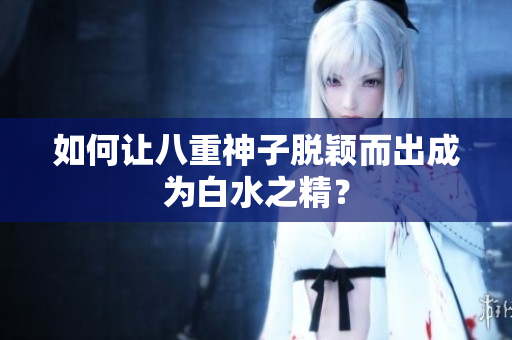 如何让八重神子脱颖而出成为白水之精？