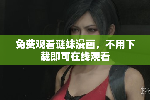 免费观看谜妹漫画，不用下载即可在线观看