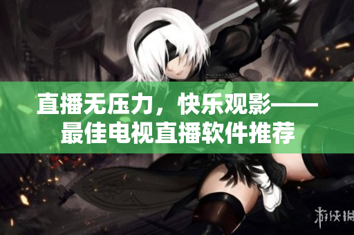 直播无压力，快乐观影——最佳电视直播软件推荐