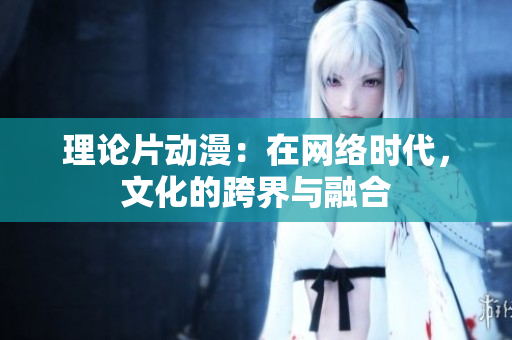 理论片动漫：在网络时代，文化的跨界与融合