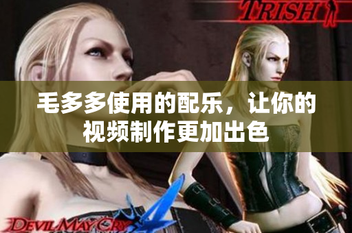 毛多多使用的配乐，让你的视频制作更加出色
