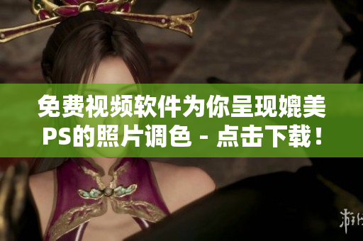 免费视频软件为你呈现媲美PS的照片调色 - 点击下载！