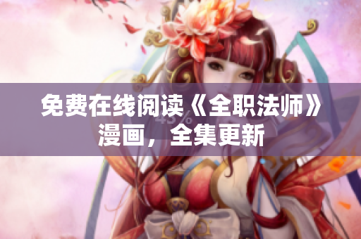 免费在线阅读《全职法师》漫画，全集更新