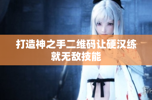 打造神之手二维码让硬汉练就无敌技能