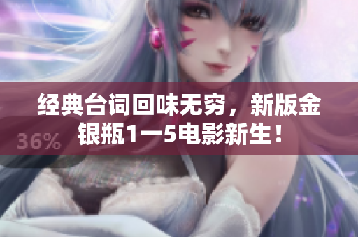 经典台词回味无穷，新版金银瓶1一5电影新生！