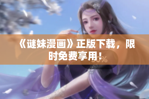 《谜妹漫画》正版下载，限时免费享用！