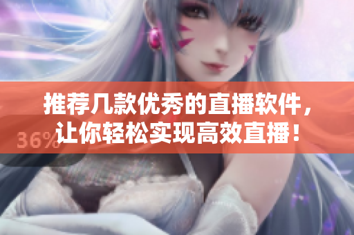 推荐几款优秀的直播软件，让你轻松实现高效直播！