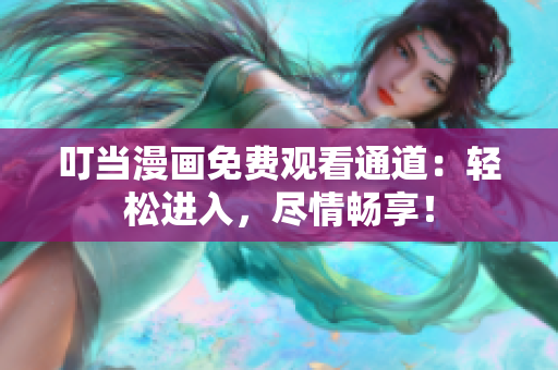叮当漫画免费观看通道：轻松进入，尽情畅享！