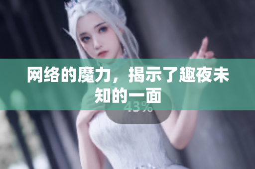 网络的魔力，揭示了趣夜未知的一面