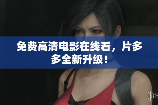 免费高清电影在线看，片多多全新升级！