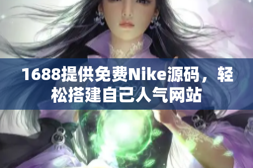 1688提供免费Nike源码，轻松搭建自己人气网站