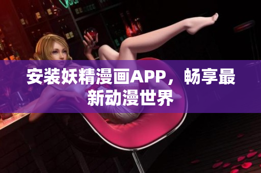 安装妖精漫画APP，畅享最新动漫世界