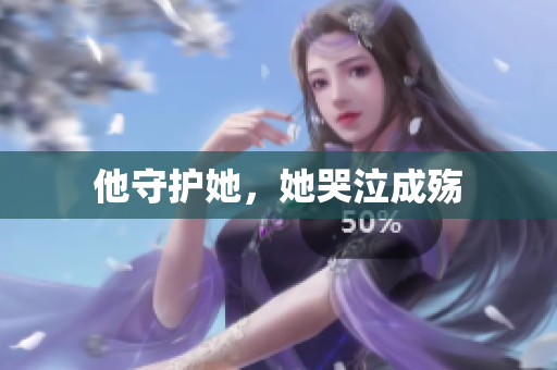他守护她，她哭泣成殇