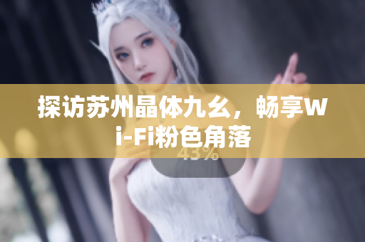 探访苏州晶体九幺，畅享Wi-Fi粉色角落