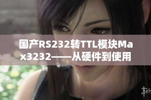 国产RS232转TTL模块Max3232——从硬件到使用