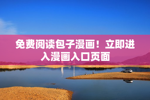 免费阅读包子漫画！立即进入漫画入口页面