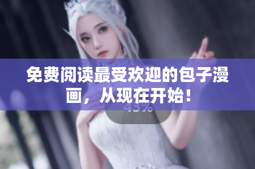 免费阅读最受欢迎的包子漫画，从现在开始！