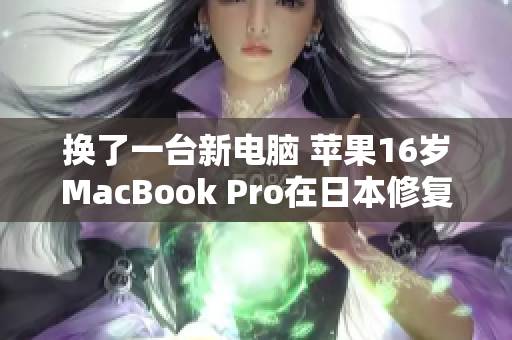 换了一台新电脑 苹果16岁MacBook Pro在日本修复和升级