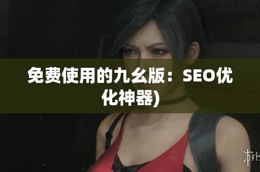 免费使用的九幺版：SEO优化神器)