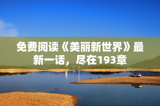 免费阅读《美丽新世界》最新一话，尽在193章