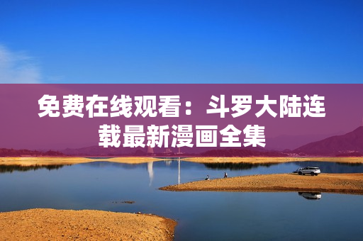 免费在线观看：斗罗大陆连载最新漫画全集