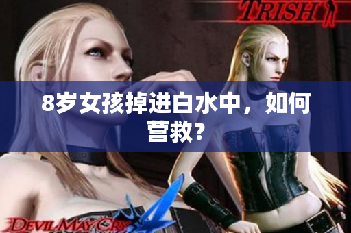 8岁女孩掉进白水中，如何营救？