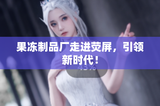 果冻制品厂走进荧屏，引领新时代！