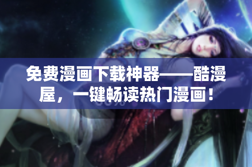 免费漫画下载神器——酷漫屋，一键畅读热门漫画！